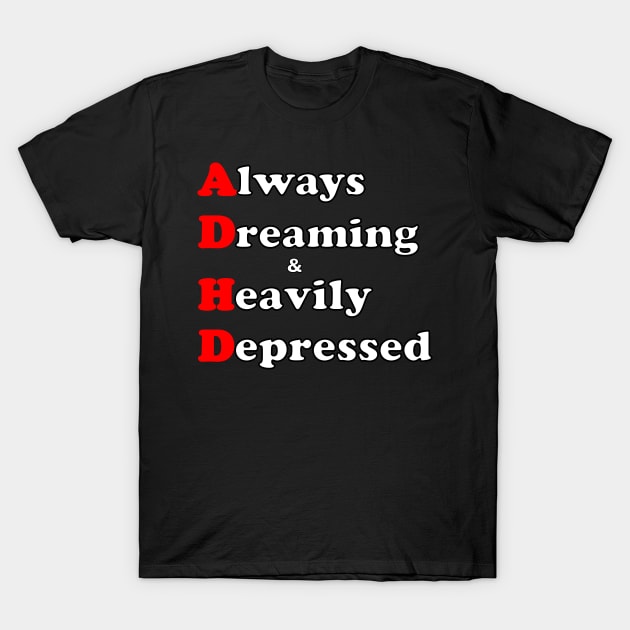 ADHD ( Always Dreaming And Heavily Depressed) T-Shirt by TeeTrendz